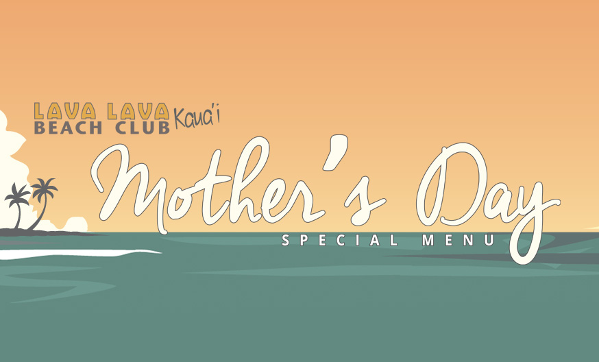 Celebrate Mother’s Day 2017 at Lava Lava Beach Club in Kapa’a! Lava